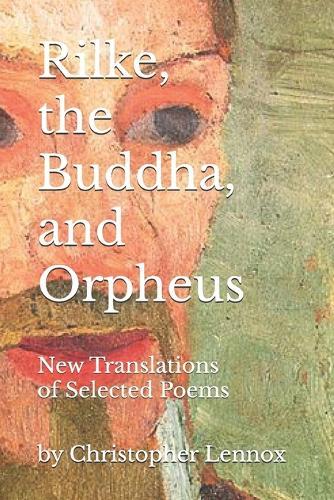 Rilke, the Buddha, and Orpheus: New Translations of Selected Poems