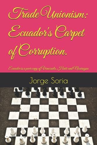 Trade Unionism: Ecuador's Carpet of Corruption.: Ecuador is a poor copy of Venezuela, Haiti and Nicaragua