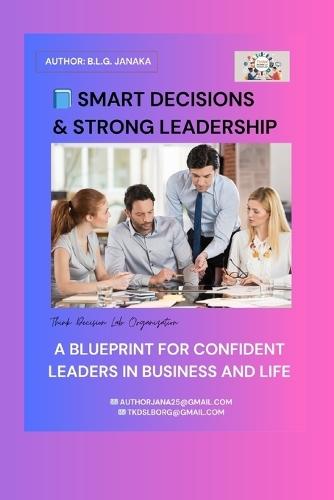 Smart Decisions & Strong Leadership: A Blueprint for Confident Leaders in Business and Life (99 Pages - 20 Chapters)