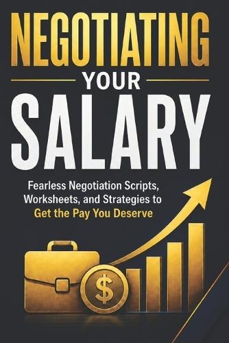 Negotiating Your Salary: Fearless Negotiation Scripts, Worksheets, and Strategies to Get the Pay You Deserve