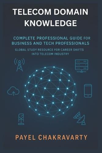Telecom Domain Knowledge: Complete Professional Guide for Business and Tech Professionals: Global Study Resource for Career Shifts into Telecom Industry