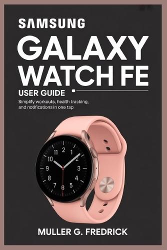 Samsung Galaxy Watch Fe User Guide: Simplify Workouts, Health Tracking, and Notifications in One Tap
