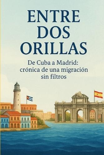 Entre DOS Orillas: De Cuba a Madrid: crónica de una migración sin filtros