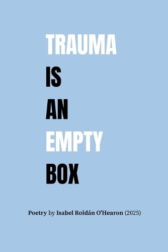 Trauma Is An Empty Box: Poetry By Isabel Roldán O'Hearon (2025)