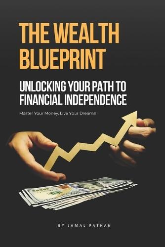 The Wealth Blueprint: Unlocking Your Path to Financial Independence