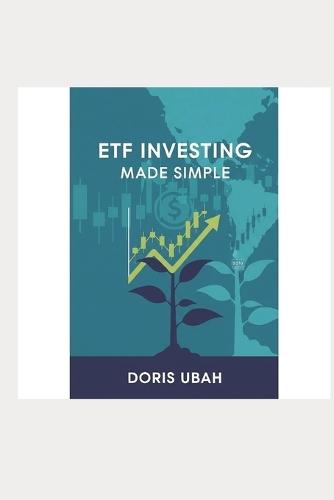 ETF Investing Made Simple: The Beginner's Guide to Building Wealth with Exchange-Traded Funds - Simple Strategies for Young Professionals, Retirees, and Anyone Who Wants to Grow Their Money