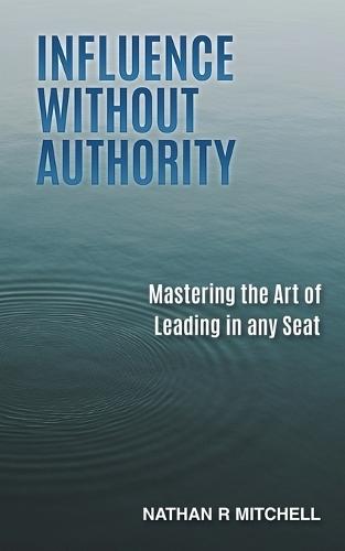Influence Without Authority: Mastering the Art of Leading in any Seat