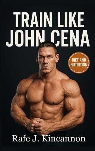 Train Like John Cena: The Complete Strength, Nutrition, and Longevity Blueprint