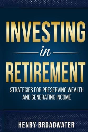 Investing in Retirement: Strategies for Preserving Wealth and Generating Income