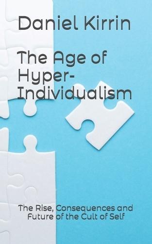 The Age of Hyper-Individualism: The Rise, Consequences and Future of the Cult of Self