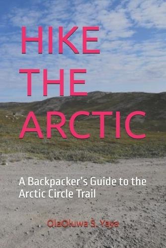 Hike the Arctic: A Backpacker's Guide to the Arctic Circle Trail