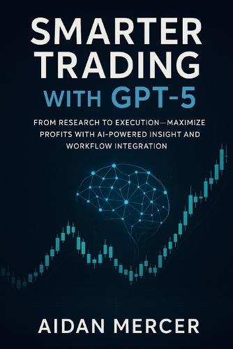 Smarter Trading with GPT-5: From Research to Execution-Maximize Profits with AI-Powered Insight and Workflow Integration