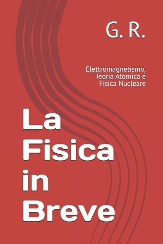 La Fisica in Breve: Elettromagnetismo, Teoria Atomica e Fisica Nucleare