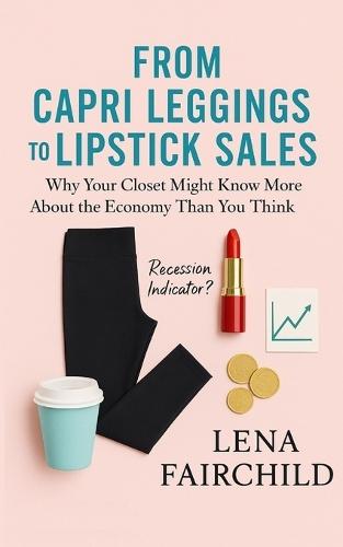 From Capri Leggings to Lipstick Sales: Why Your Closet Might Know More About the Economy Than You Think