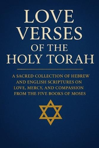 Love Verses of the Holy Torah: A Sacred Collection of Hebrew and English Scriptures on Love, Mercy, and Compassion from the Five Books of Moses
