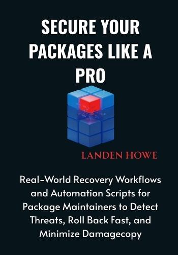 Secure Your Packages Like a Pro: Real-World Recovery Workflows and Automation Scripts for Package Maintainers to Detect Threats, Roll Back Fast, and Minimize Damagecopy