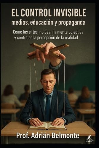 El control invisible medios, educación y propaganda: Cómo las élites moldean la mente colectiva y controlan la percepción de la realidad