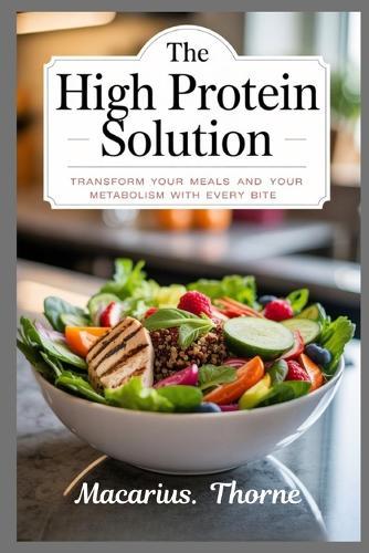 The High Protein Solution: Transform Your Meals and Your Metabolism with Every Bite