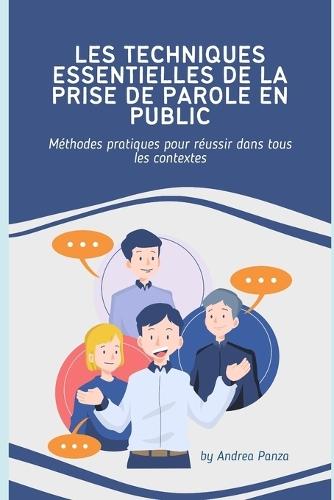 Les Techniques Essentielles de la Prise de Parole En Public: Méthodes pratiques pour réussir dans tous les contextes