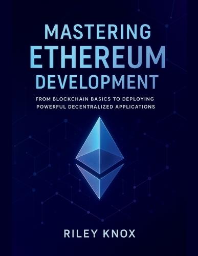 Mastering Ethereum Development: From Blockchain Basics to Deploying Powerful Decentralized Applications