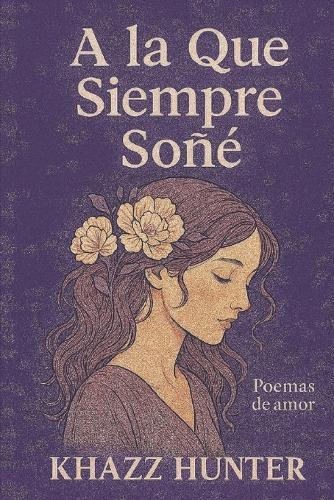 A La Que Siempre Soñe: Poemas De Amor