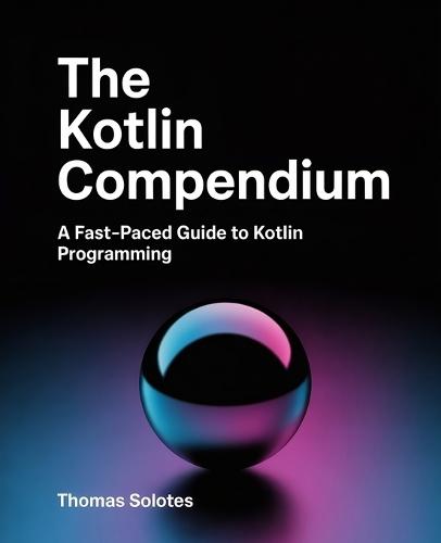 The Kotlin Compendium: A Fast-Paced Guide to Kotlin Programming