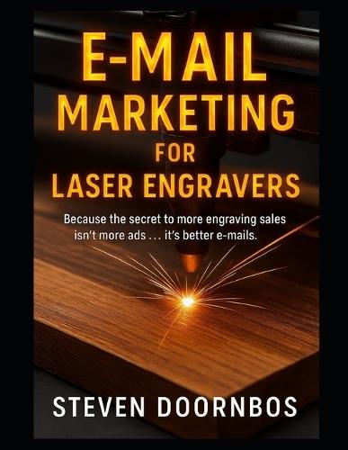E-Mail Marketing for Laser Engravers: Because the secret to more engraving sales isn't more ads...It's better e-mails
