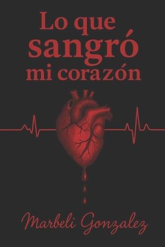 Lo que sangró mi corazón: Lo que calla el alma cuando duele