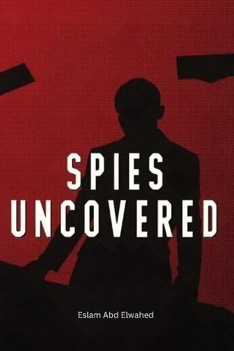 Spies Uncovered: 100 True Stories of Espionage, Secrets, and Betrayal