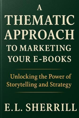 A Thematic Approach to Marketing Your E-Books: Unlocking the Power of Storytelling and Strategy