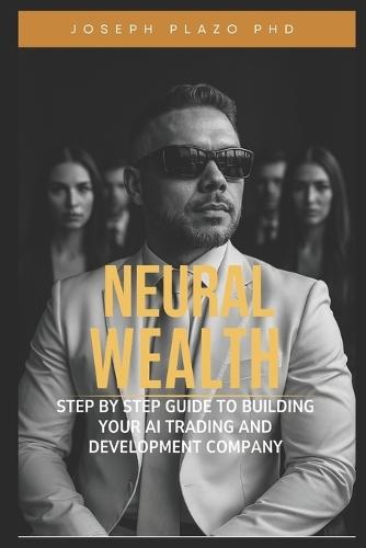 Neural Wealth: The Step-by-Step Guide to Build Your AI Trading and Development Company