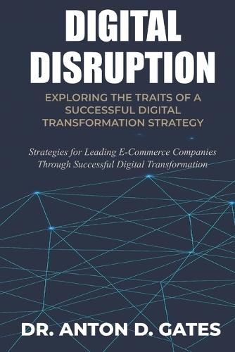 Digital Disruption: Exploring the Traits of a Successful Digital Transformation Strategy