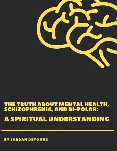 The Truth about Mental Health, Schizophrenia, and Bi-Polar: A Spiritual Understanding