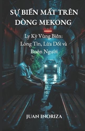 SỰ BIẾN MẤT TRÊN DÒNG MEKONG (Phiên bản tiếng Việt): Ly Kỳ Vùng Biên: Lòng Tin, Lừa Dối và Buôn Người