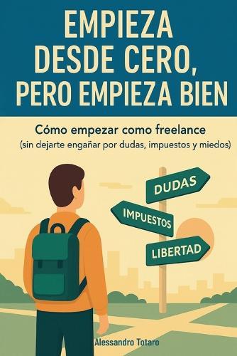 Empieza desde Cero, Pero Empieza Bien: Cómo empezar como freelance (sin dejarte engañar por dudas, impuestos y miedos)