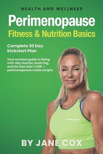 Perimenopause Fitness and Nutrition Basics: 30 Day Complete Plan. Your step-by-step complete toolkit to feeling energised, strong, and back in control