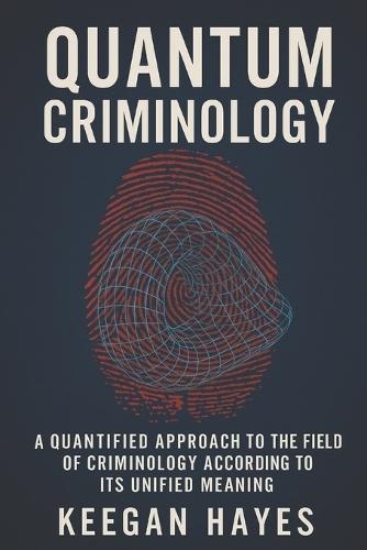 Quantum Criminology: A Quantified Approach to Criminology According to Its Unified Implications