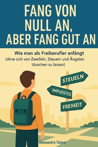 Fang von Null an, aber fang gut an: Wie man als Freiberufler anfängt (ohne sich von Zweifeln, Steuern und Ängsten täuschen zu lassen)