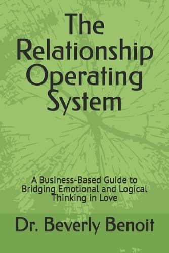 The Relationship Operating System: A Business-Based Guide to Bridging Emotional and Logical Thinking in Love