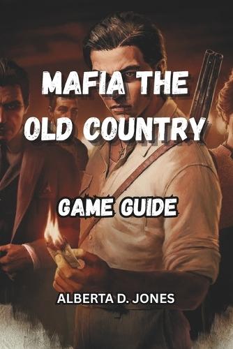 Mafia the Old Country Game Guide: Walkthroughs, strategies, and secrets to rule Sicily's underworld