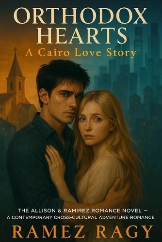 Orthodox Hearts: A Cairo Love Story: The Allison & Ramirez Romance Novel A Contemporary Cross-Cultural Adventure Romance