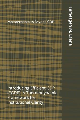 Macroeconomics Beyond GDP: Introducing Efficient GDP (EGDP): A Thermodynamic Framework for Institutional Clarity