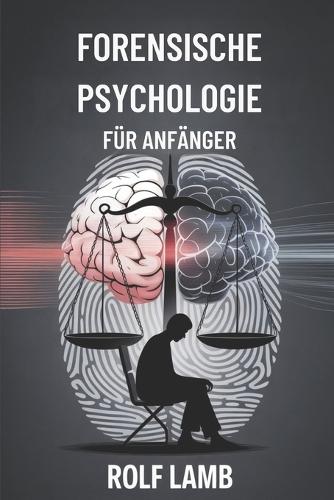 Forensische Psychologie für Anfänger: Ein Handbuch für Anfänger zum Verständnis von Kriminalität und menschlichem Verhalten