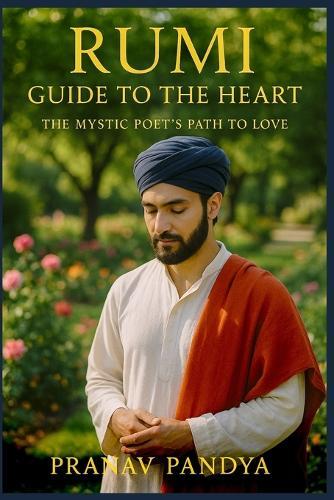 RUMI Guide to the Heart: The Mystic Poet's Path to Love