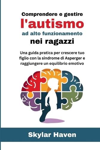 Comprendere e gestire l'autismo ad alto funzionamento nei ragazzi: Una guida pratica per crescere tuo figlio con la sindrome di Asperger e raggiungere un equilibrio emotivo