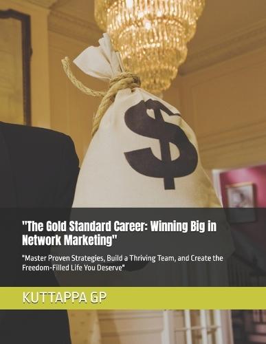 ""The Gold Standard Career: Winning Big in Network Marketing"" ""Master Proven Strategies, Build a Thriving Team, and Create the Freedom-Filled Life You Deserve""