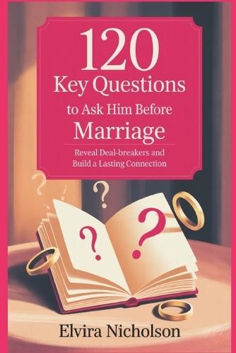 120 key Questions to Ask Him Before Marriage: Reveal Deal-breakers and Build a Lasting Connection