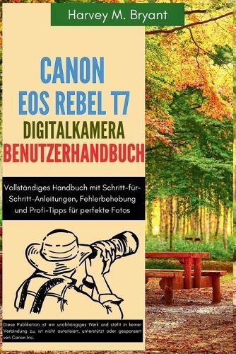 Canon EOS Rebel T7 Digitalkamera Benutzerhandbuch: Vollständiges Handbuch mit Schritt-für-Schritt-Anleitungen, Fehlerbehebung und Profi-Tipps für perfekte Fotos