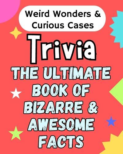 Weird Wonders & Curious Cases: Strange Events That Will Amaze Kids 8 and Up Fascinating Short Stories Packed with Surprises, Twists and Odd Facts (The Ultimate Book of Bizarre & Awesome Facts)Trivia