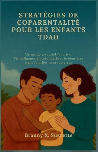 Stratégies de Coparentalité Pour Les Enfants Tdah: Un guide essentiel favoriser l'intelligence émotionnelle et le bien-être dans familles neurodiverses